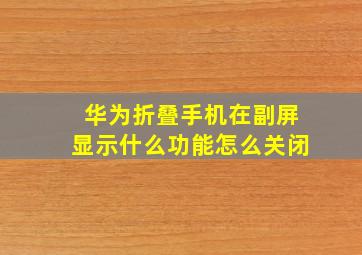 华为折叠手机在副屏显示什么功能怎么关闭