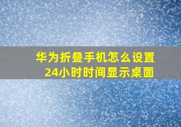 华为折叠手机怎么设置24小时时间显示桌面