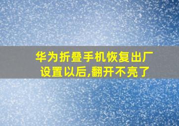 华为折叠手机恢复出厂设置以后,翻开不亮了