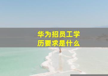 华为招员工学历要求是什么