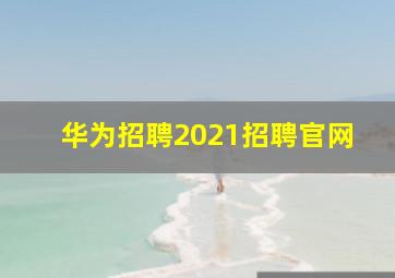 华为招聘2021招聘官网