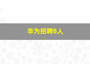 华为招聘8人