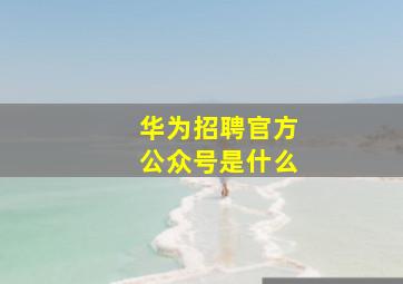 华为招聘官方公众号是什么