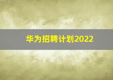 华为招聘计划2022