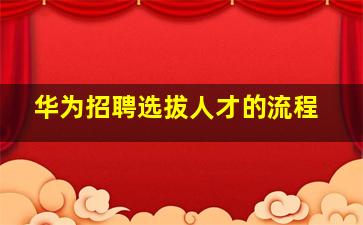 华为招聘选拔人才的流程