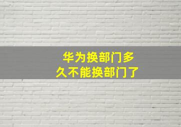 华为换部门多久不能换部门了