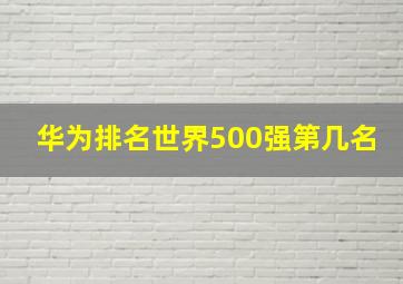 华为排名世界500强第几名