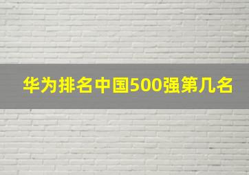 华为排名中国500强第几名