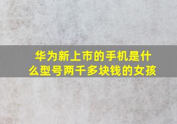 华为新上市的手机是什么型号两千多块钱的女孩