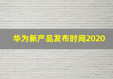 华为新产品发布时间2020