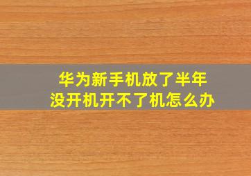 华为新手机放了半年没开机开不了机怎么办