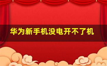 华为新手机没电开不了机