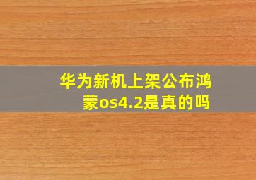 华为新机上架公布鸿蒙os4.2是真的吗