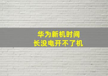 华为新机时间长没电开不了机