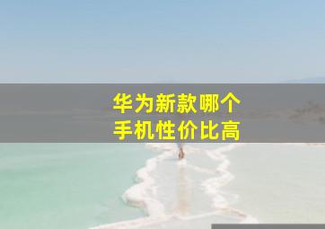 华为新款哪个手机性价比高