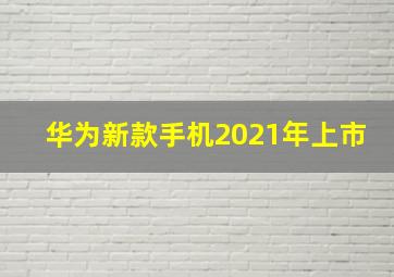 华为新款手机2021年上市