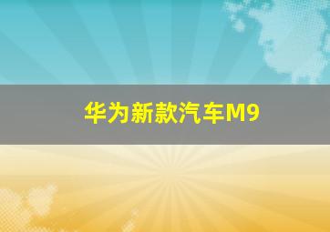 华为新款汽车M9