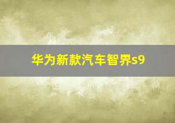 华为新款汽车智界s9