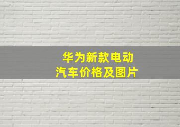 华为新款电动汽车价格及图片