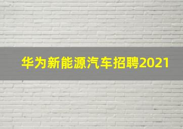 华为新能源汽车招聘2021