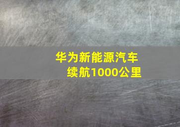 华为新能源汽车续航1000公里