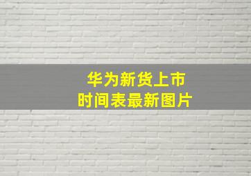 华为新货上市时间表最新图片