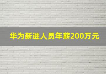 华为新进人员年薪200万元