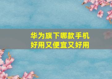 华为旗下哪款手机好用又便宜又好用