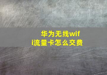 华为无线wifi流量卡怎么交费