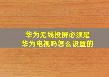 华为无线投屏必须是华为电视吗怎么设置的