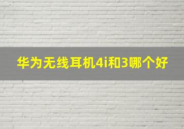 华为无线耳机4i和3哪个好