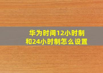 华为时间12小时制和24小时制怎么设置