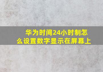 华为时间24小时制怎么设置数字显示在屏幕上