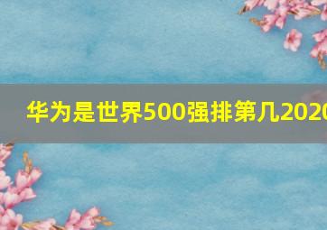 华为是世界500强排第几2020