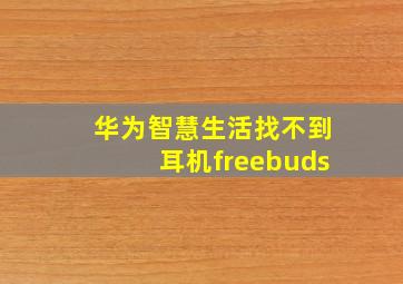 华为智慧生活找不到耳机freebuds