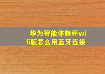 华为智能体脂秤wifi版怎么用蓝牙连接