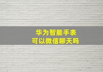 华为智能手表可以微信聊天吗