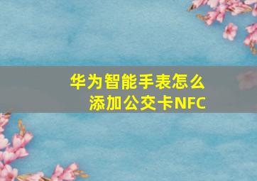 华为智能手表怎么添加公交卡NFC