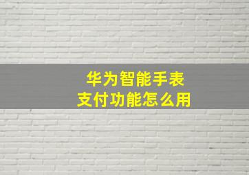 华为智能手表支付功能怎么用