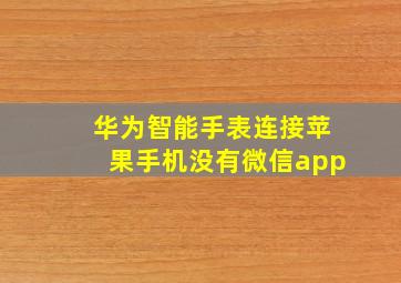 华为智能手表连接苹果手机没有微信app