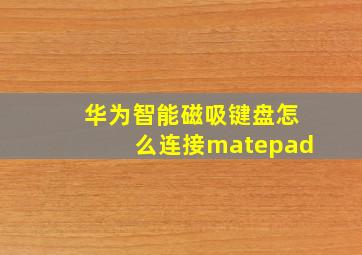 华为智能磁吸键盘怎么连接matepad