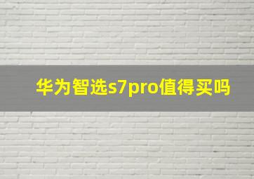 华为智选s7pro值得买吗