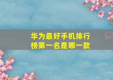 华为最好手机排行榜第一名是哪一款