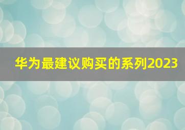 华为最建议购买的系列2023