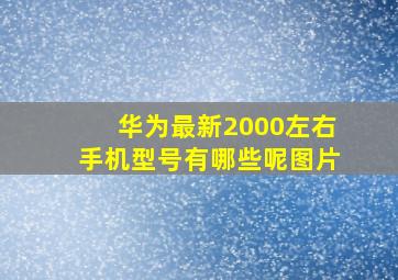 华为最新2000左右手机型号有哪些呢图片