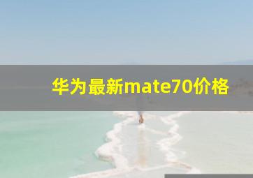 华为最新mate70价格