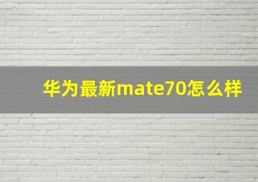 华为最新mate70怎么样