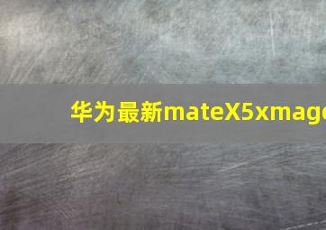 华为最新mateX5xmage