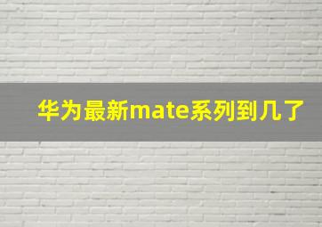 华为最新mate系列到几了