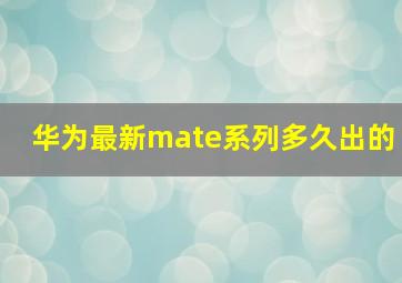 华为最新mate系列多久出的